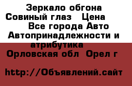 Зеркало обгона Совиный глаз › Цена ­ 2 400 - Все города Авто » Автопринадлежности и атрибутика   . Орловская обл.,Орел г.
